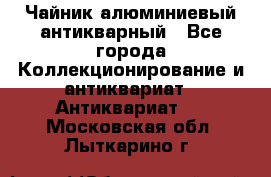 Чайник алюминиевый антикварный - Все города Коллекционирование и антиквариат » Антиквариат   . Московская обл.,Лыткарино г.